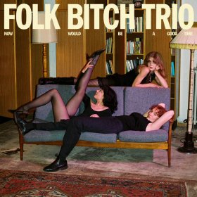 Folk Bitch Trio - Now Would Be A Good Time [CD]